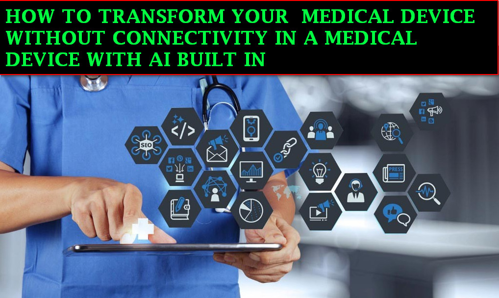 HOW TO TRANSFORM YOUR MEDICAL DEVICE WITHOUT CONNECTIVITY IN A MEDICAL DEVICE WITH AI BUILT IN 1 HOW TO TRANSFORM YOUR MEDICAL DEVICE WITHOUT CONNECTIVITY IN A MEDICAL DEVICE WITH AI BUILT IN.jpg