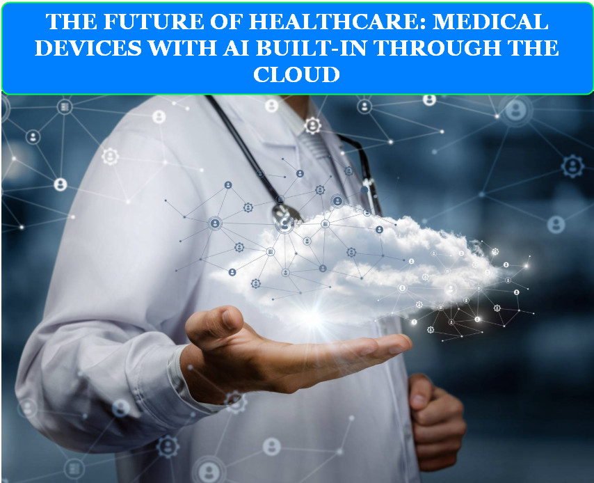 THE FUTURE OF HEALTHCARE: MEDICAL DEVICES WITH AI BUILT-IN THROUGH THE CLOUD 1 THE FUTURE OF HEALTHCARE: MEDICAL DEVICES WITH AI BUILT-IN THROUGH THE CLOUD