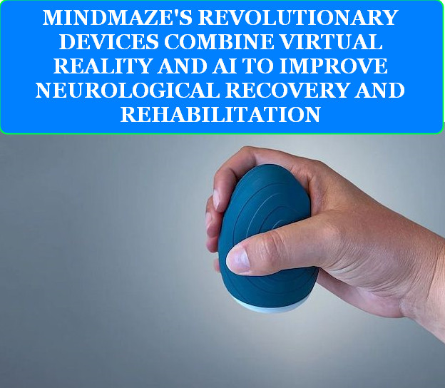 MEDICAL CLOUD AI IN SWITZERLAND 3 MINDMAZE'S REVOLUTIONARY DEVICES COMBINE VIRTUAL REALITY AND AI TO IMPROVE NEUROLOGICAL RECOVERY AND REHABILITATION